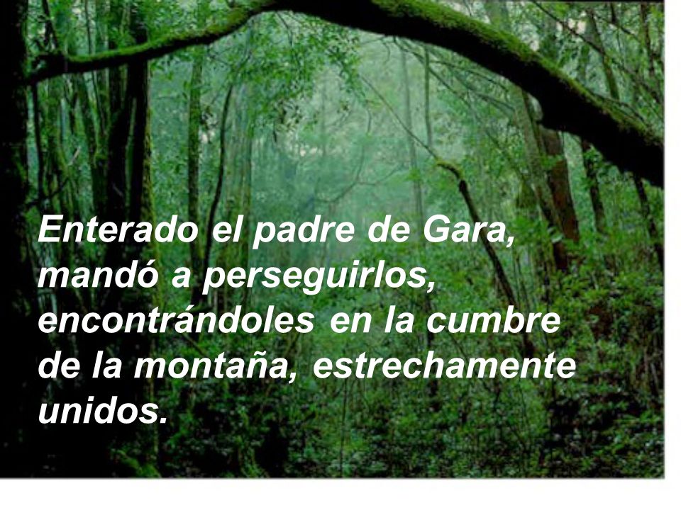 Enterado el padre de Gara, mandó a perseguirlos, encontrándoles en la cumbre de la montaña, estrechamente unidos.