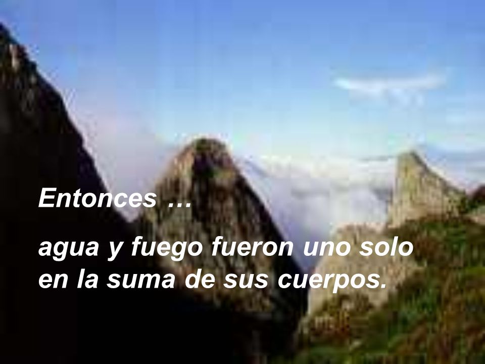 Entonces … agua y fuego fueron uno solo en la suma de sus cuerpos.