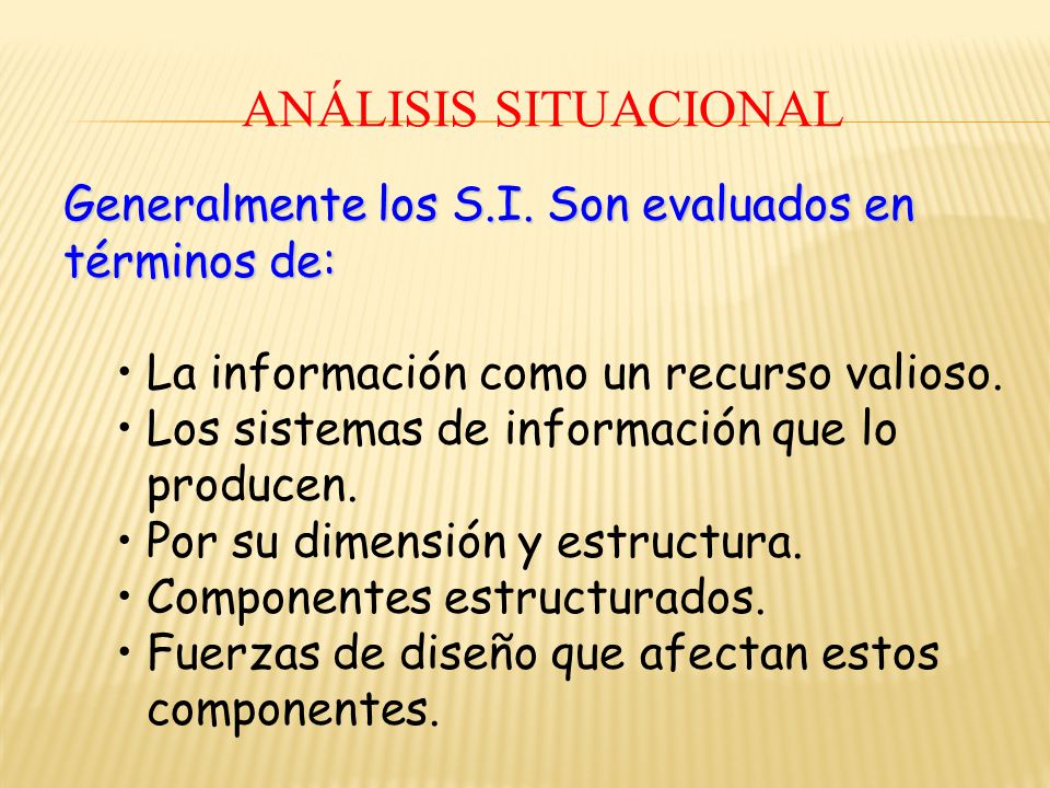 Análisis Situacional Generalmente los S.I. Son evaluados en términos de: La información como un recurso valioso.
