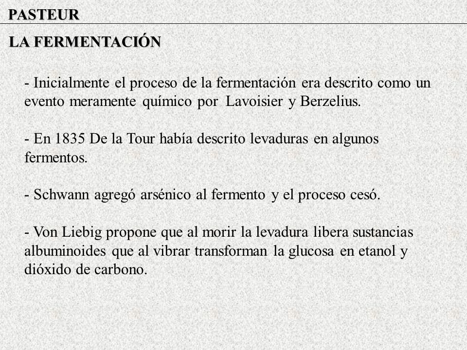 PASTEUR LA FERMENTACIÓN. - Inicialmente el proceso de la fermentación era descrito como un evento meramente químico por Lavoisier y Berzelius.
