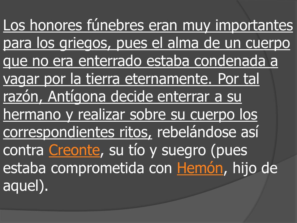 Los honores fúnebres eran muy importantes para los griegos, pues el alma de un cuerpo que no era enterrado estaba condenada a vagar por la tierra eternamente.