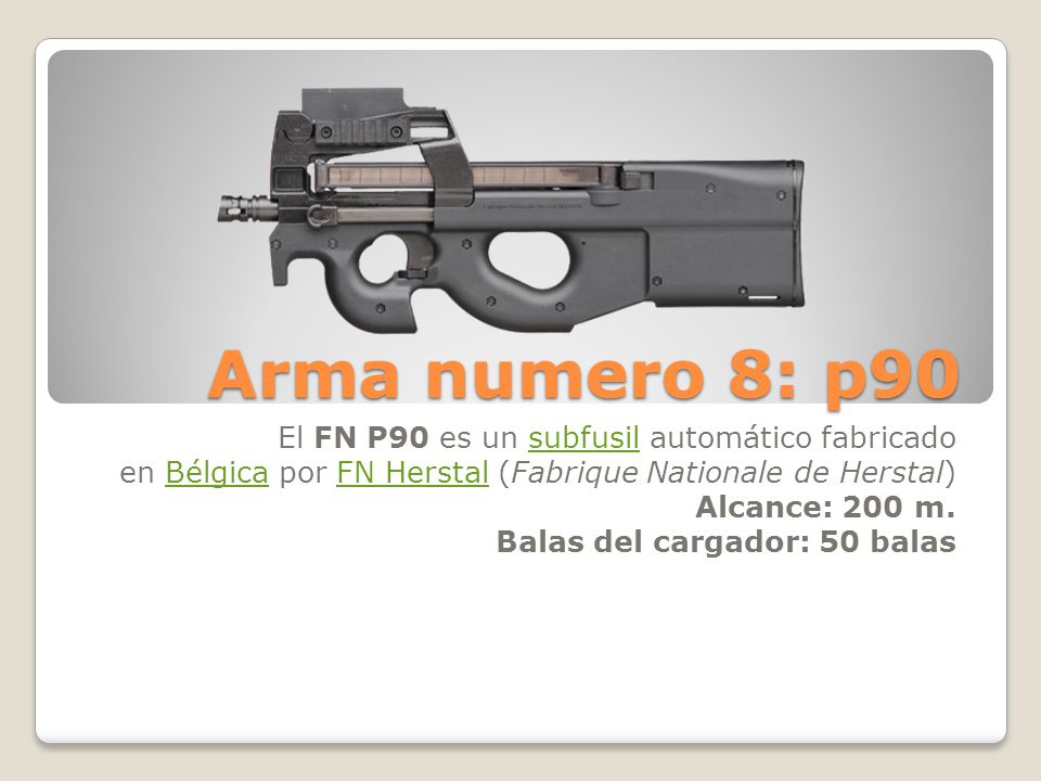 Arma numero 8: p90 El FN P90 es un subfusil automático fabricado en Bélgica por FN Herstal (Fabrique Nationale de Herstal)