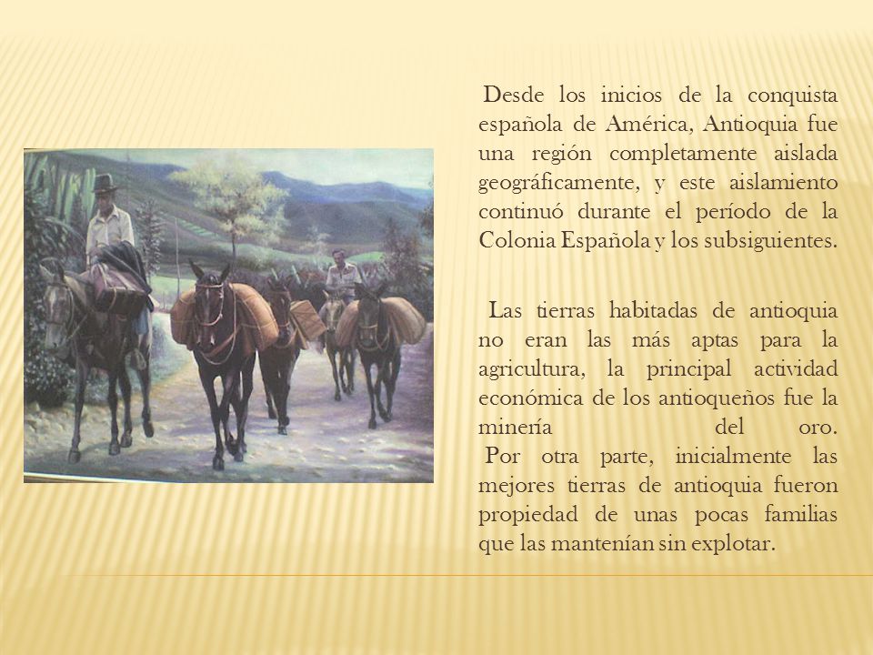 Desde los inicios de la conquista española de América, Antioquia fue una región completamente aislada geográficamente, y este aislamiento continuó durante el período de la Colonia Española y los subsiguientes.