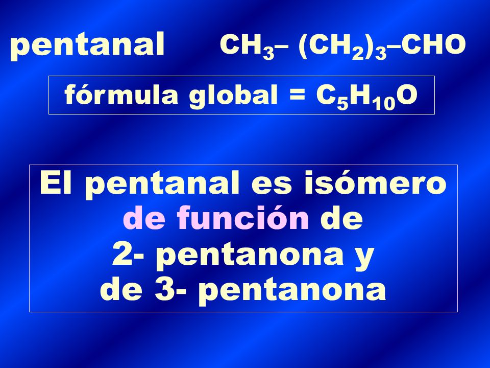El pentanal es isómero de función de 2- pentanona y de 3- pentanona