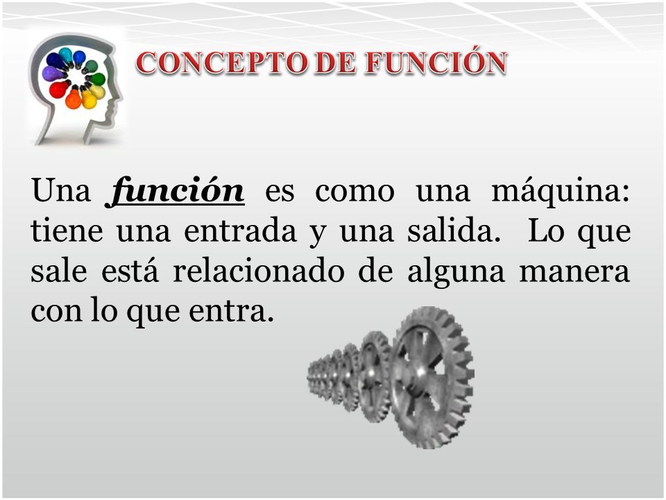 CONCEPTO DE FUNCIÓN Una función es como una máquina: tiene una entrada y una salida.