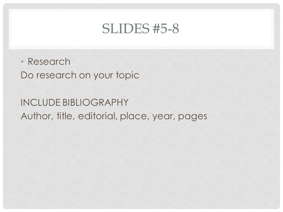 Slides #5-8 Research Do research on your topic INCLUDE BIBLIOGRAPHY