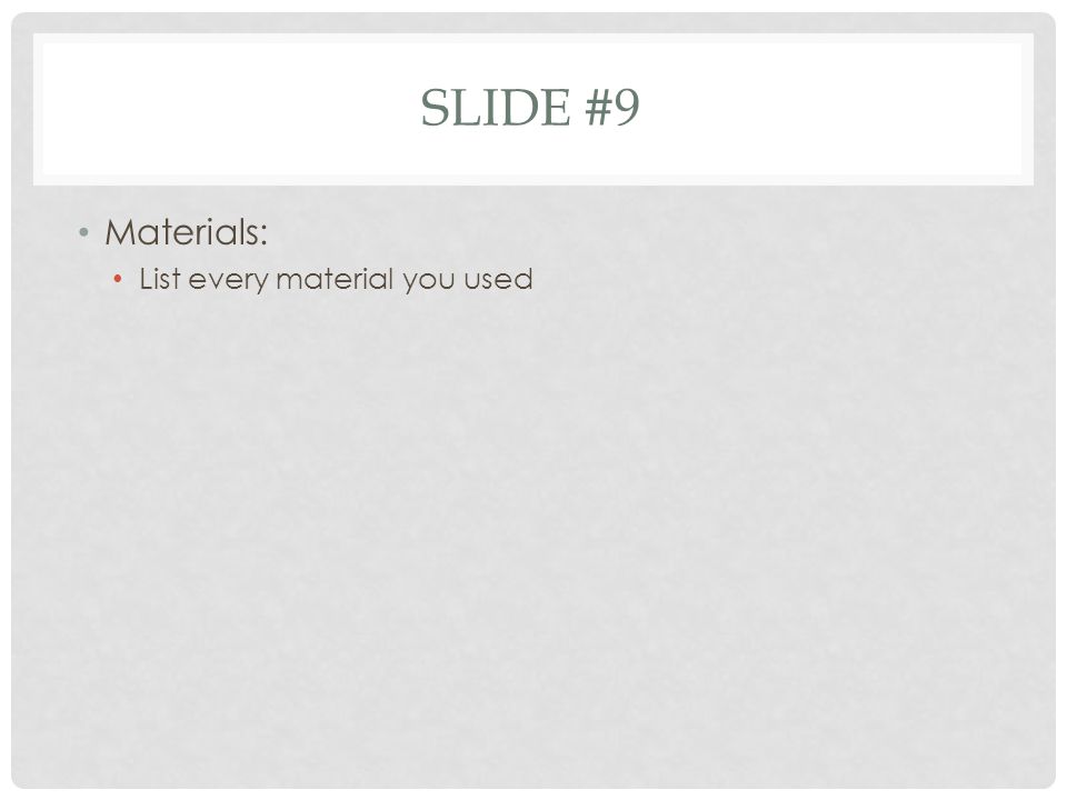 Slide #9 Materials: List every material you used