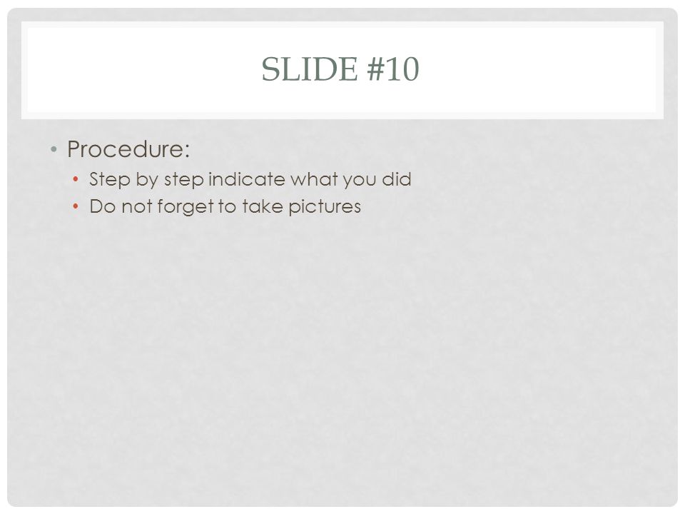 Slide #10 Procedure: Step by step indicate what you did