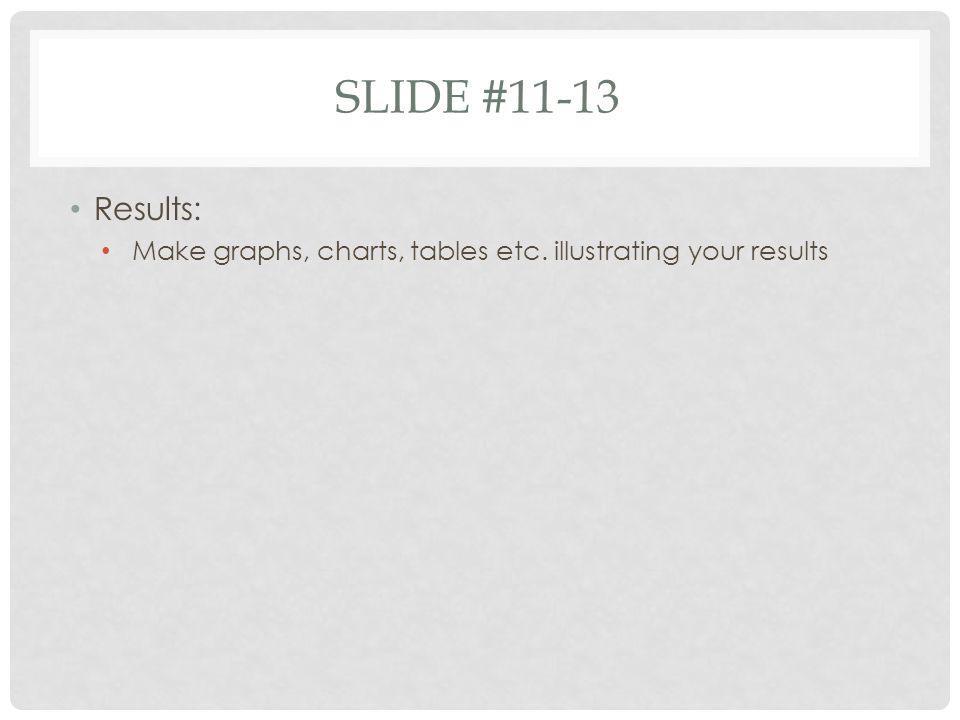 Slide #11-13 Results: Make graphs, charts, tables etc. illustrating your results