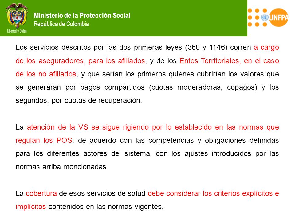 Los servicios descritos por las dos primeras leyes (360 y 1146) corren a cargo de los aseguradores, para los afiliados, y de los Entes Territoriales, en el caso de los no afiliados, y que serían los primeros quienes cubrirían los valores que se generaran por pagos compartidos (cuotas moderadoras, copagos) y los segundos, por cuotas de recuperación.