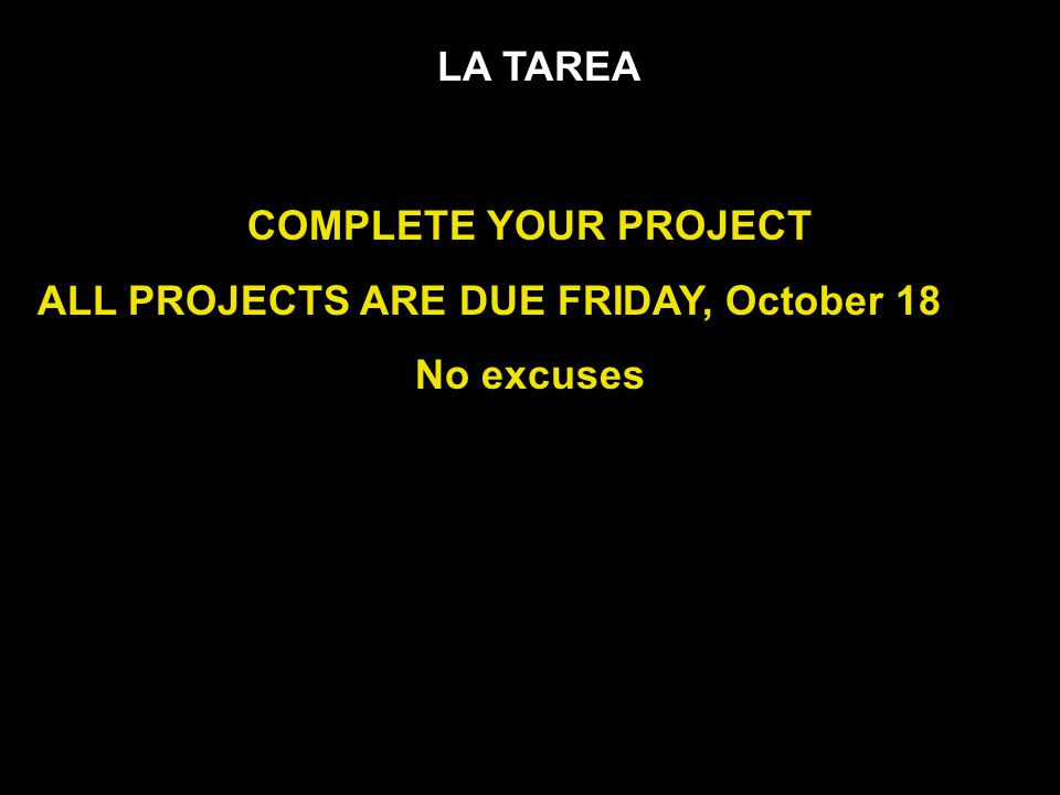 LA TAREA COMPLETE YOUR PROJECT ALL PROJECTS ARE DUE FRIDAY, October 18 No excuses