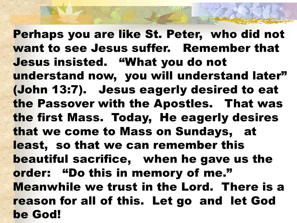 Perhaps you are like St. Peter, who did not want to see Jesus suffer