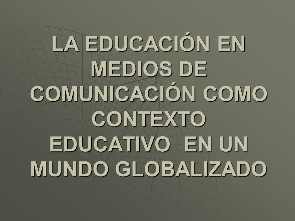 LA EDUCACIÓN EN MEDIOS DE COMUNICACIÓN COMO CONTEXTO EDUCATIVO EN UN MUNDO GLOBALIZADO