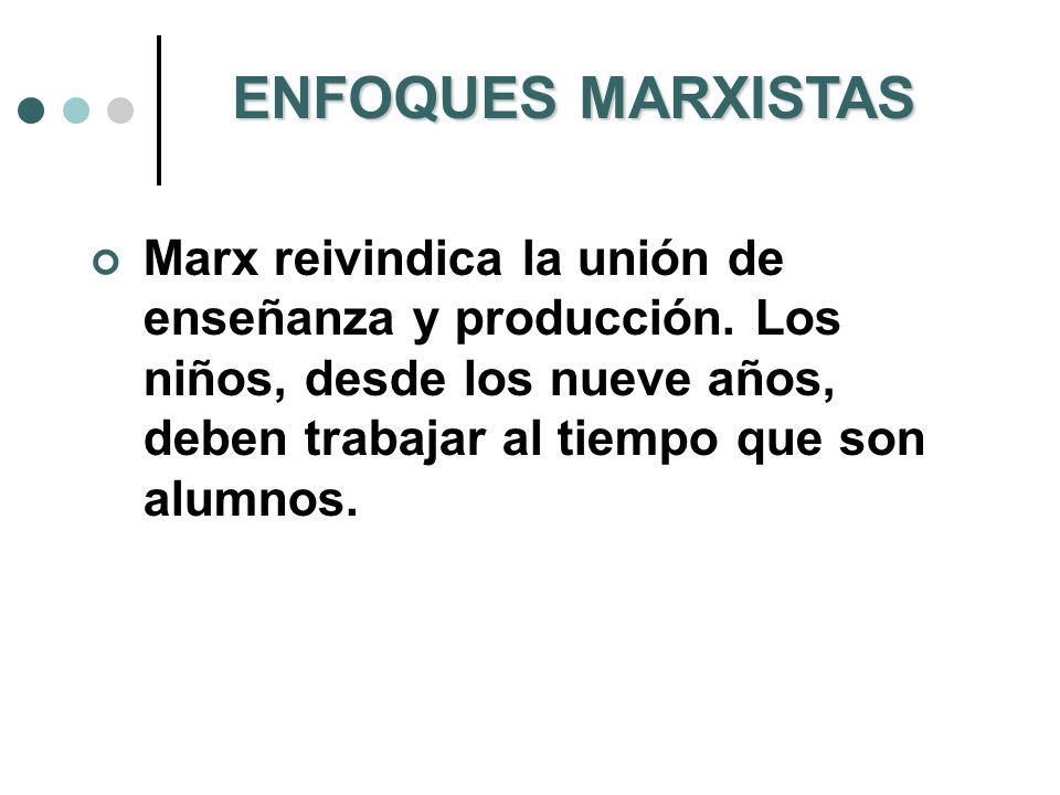 ENFOQUES MARXISTAS Marx reivindica la unión de enseñanza y producción.