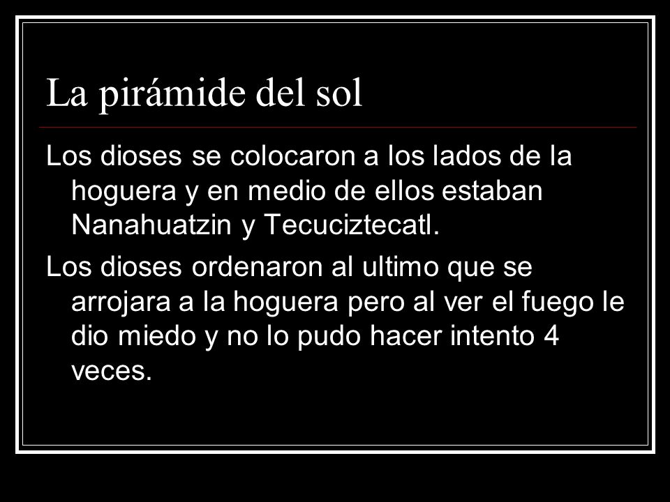 La pirámide del sol Los dioses se colocaron a los lados de la hoguera y en medio de ellos estaban Nanahuatzin y Tecuciztecatl.