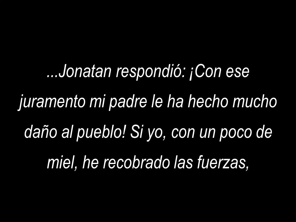 ...Jonatan respondió: ¡Con ese juramento mi padre le ha hecho mucho daño al pueblo.