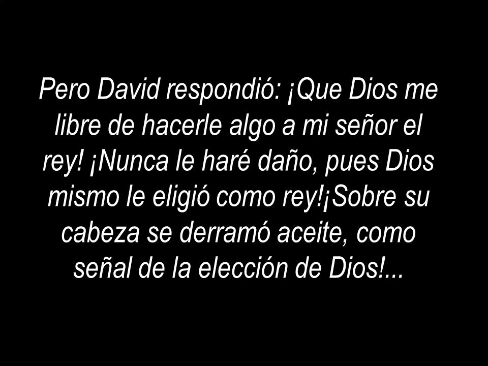 Pero David respondió: ¡Que Dios me libre de hacerle algo a mi señor el rey.