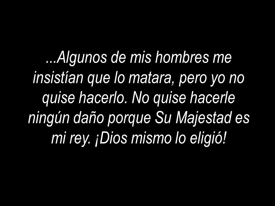 ...Algunos de mis hombres me insistían que lo matara, pero yo no quise hacerlo.