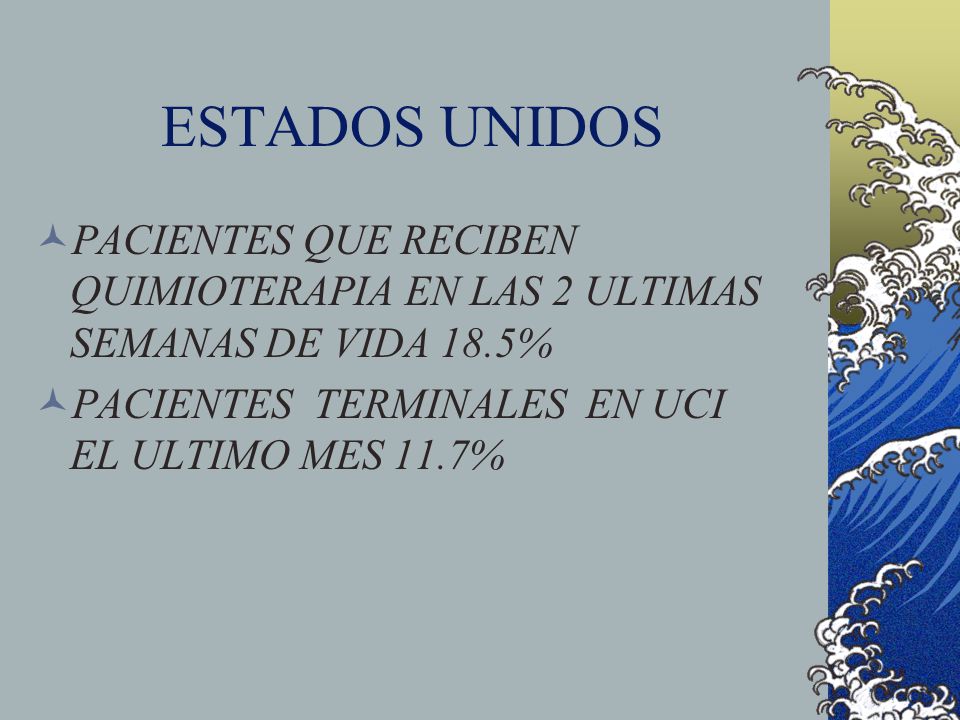 ESTADOS UNIDOS PACIENTES QUE RECIBEN QUIMIOTERAPIA EN LAS 2 ULTIMAS SEMANAS DE VIDA 18.5% PACIENTES TERMINALES EN UCI EL ULTIMO MES 11.7%