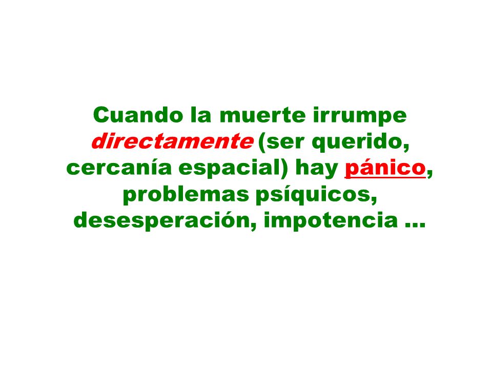 Cuando la muerte irrumpe directamente (ser querido, cercanía espacial) hay pánico, problemas psíquicos, desesperación, impotencia …
