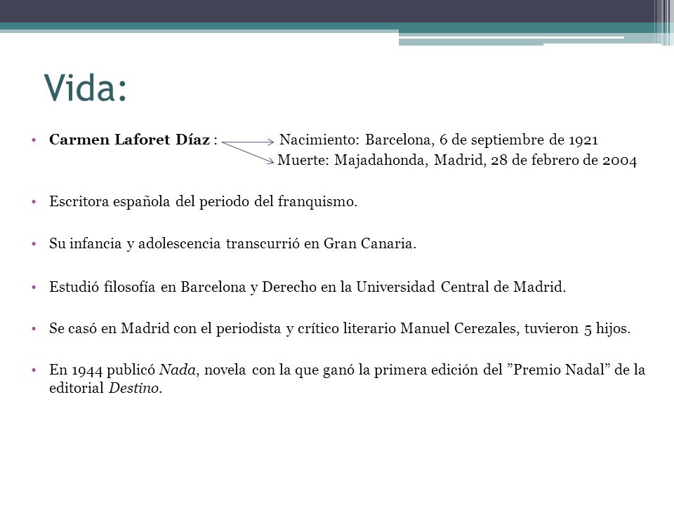 Vida: Carmen Laforet Díaz : Nacimiento: Barcelona, 6 de septiembre de 1921 Muerte: Majadahonda, Madrid, 28 de febrero de