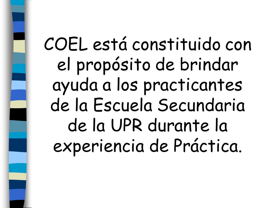 COEL está constituido con el propósito de brindar ayuda a los practicantes de la Escuela Secundaria de la UPR durante la experiencia de Práctica.