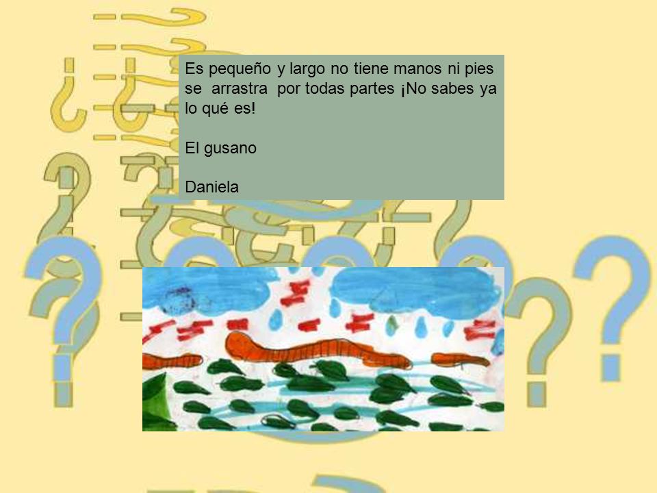 Es pequeño y largo no tiene manos ni pies se arrastra por todas partes ¡No sabes ya lo qué es!