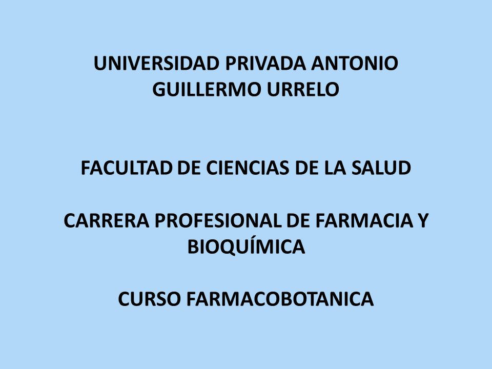 UNIVERSIDAD PRIVADA ANTONIO GUILLERMO URRELO FACULTAD DE CIENCIAS DE LA SALUD CARRERA PROFESIONAL DE FARMACIA Y BIOQUÍMICA CURSO FARMACOBOTANICA