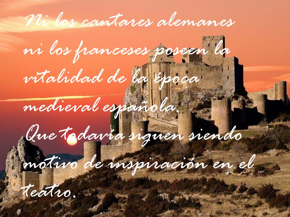 Ni los cantares alemanes ni los franceses poseen la vitalidad de la época medieval española.