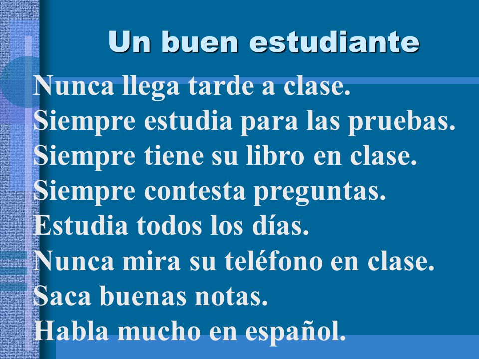 Un buen estudiante Nunca llega tarde a clase. Siempre estudia para las pruebas. Siempre tiene su libro en clase.