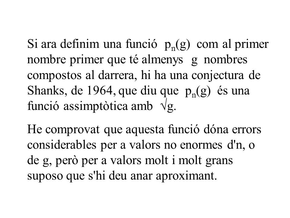 Si ara definim una funció pn(g) com al primer nombre primer que té almenys g nombres compostos al darrera, hi ha una conjectura de Shanks, de 1964, que diu que pn(g) és una funció assimptòtica amb g.