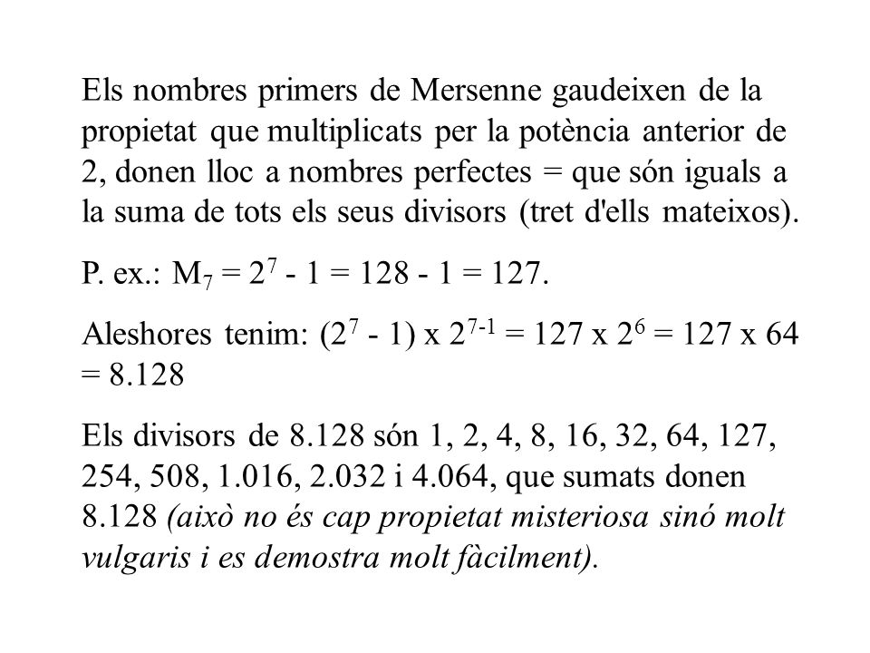 Els nombres primers de Mersenne gaudeixen de la propietat que multiplicats per la potència anterior de 2, donen lloc a nombres perfectes = que són iguals a la suma de tots els seus divisors (tret d ells mateixos).
