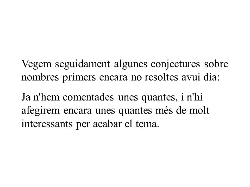 Vegem seguidament algunes conjectures sobre nombres primers encara no resoltes avui dia: