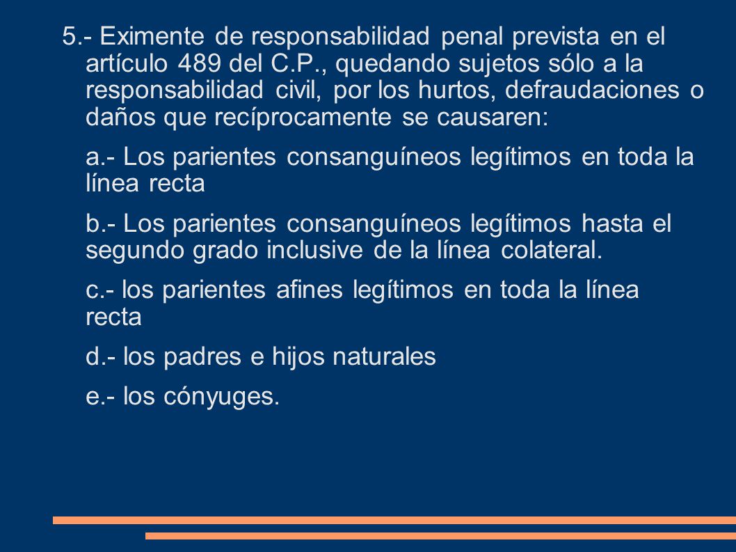 5.- Eximente de responsabilidad penal prevista en el artículo 489 del C.P., quedando sujetos sólo a la responsabilidad civil, por los hurtos, defraudaciones o daños que recíprocamente se causaren: