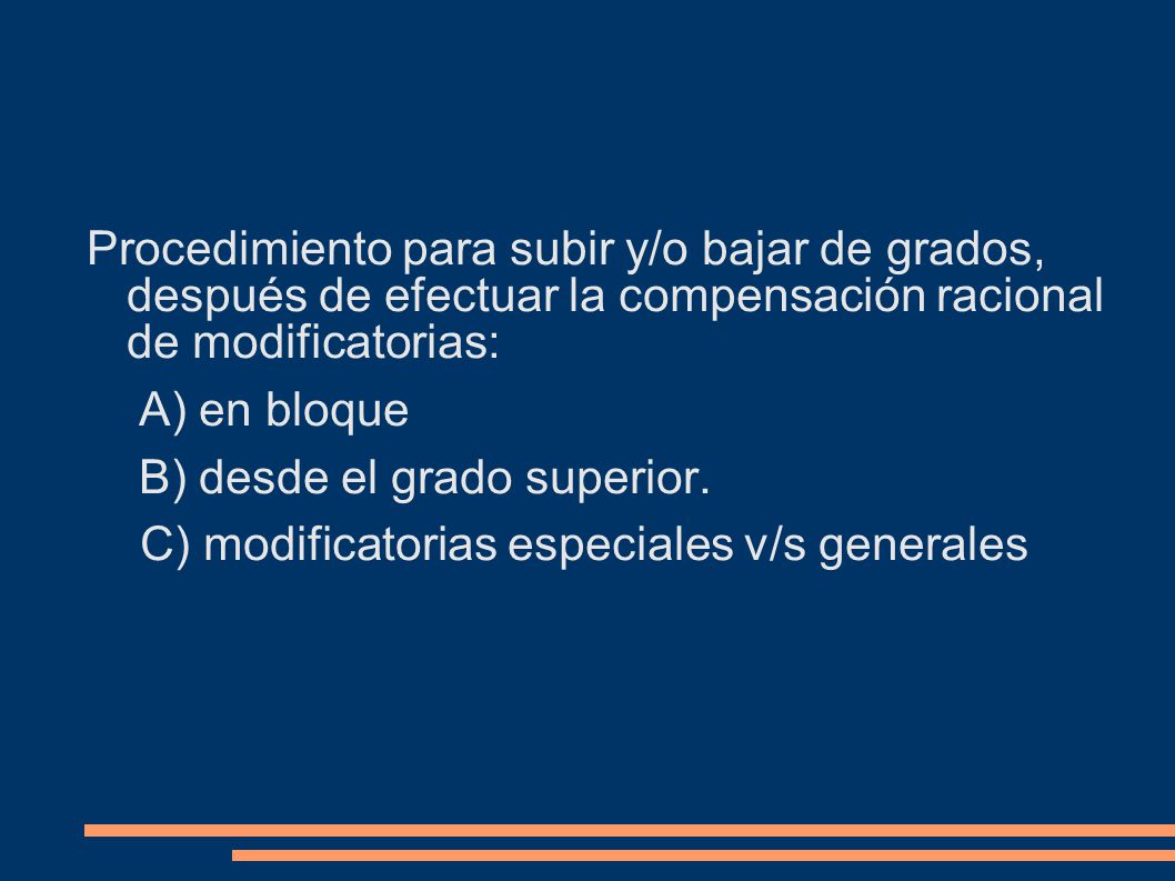 Procedimiento para subir y/o bajar de grados, después de efectuar la compensación racional de modificatorias: A) en bloque B) desde el grado superior.