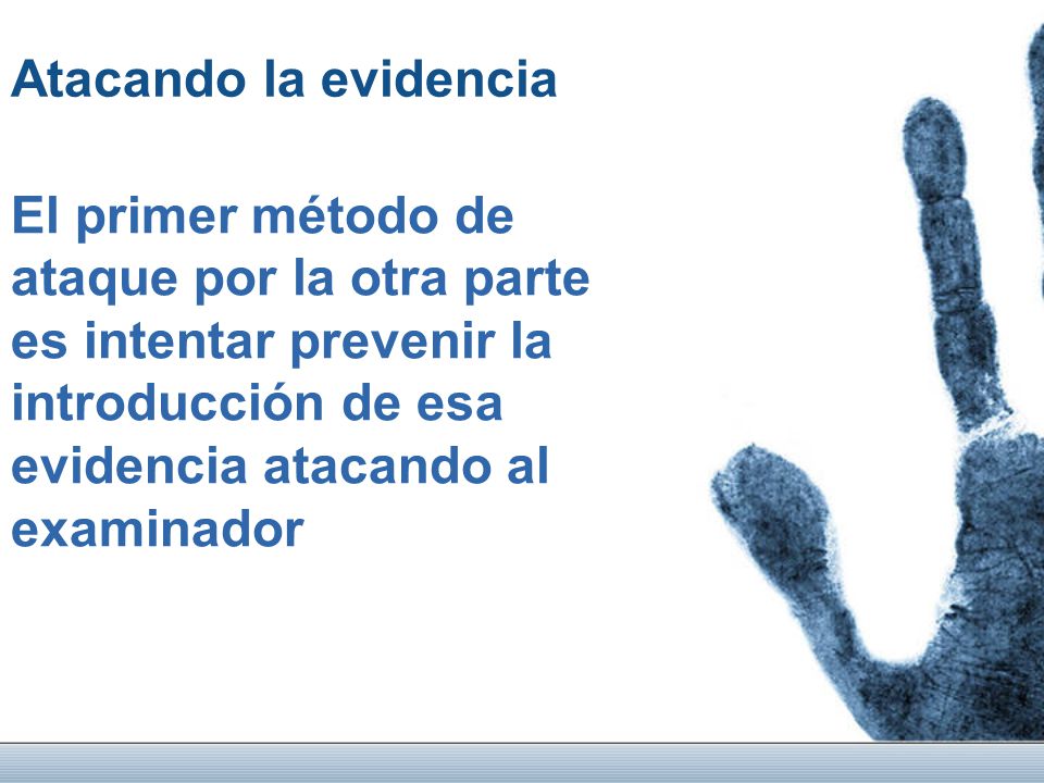 Atacando la evidencia El primer método de ataque por la otra parte es intentar prevenir la introducción de esa evidencia atacando al examinador.