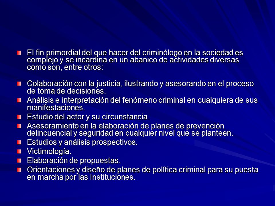 El fin primordial del que hacer del criminólogo en la sociedad es complejo y se incardina en un abanico de actividades diversas como son, entre otros: