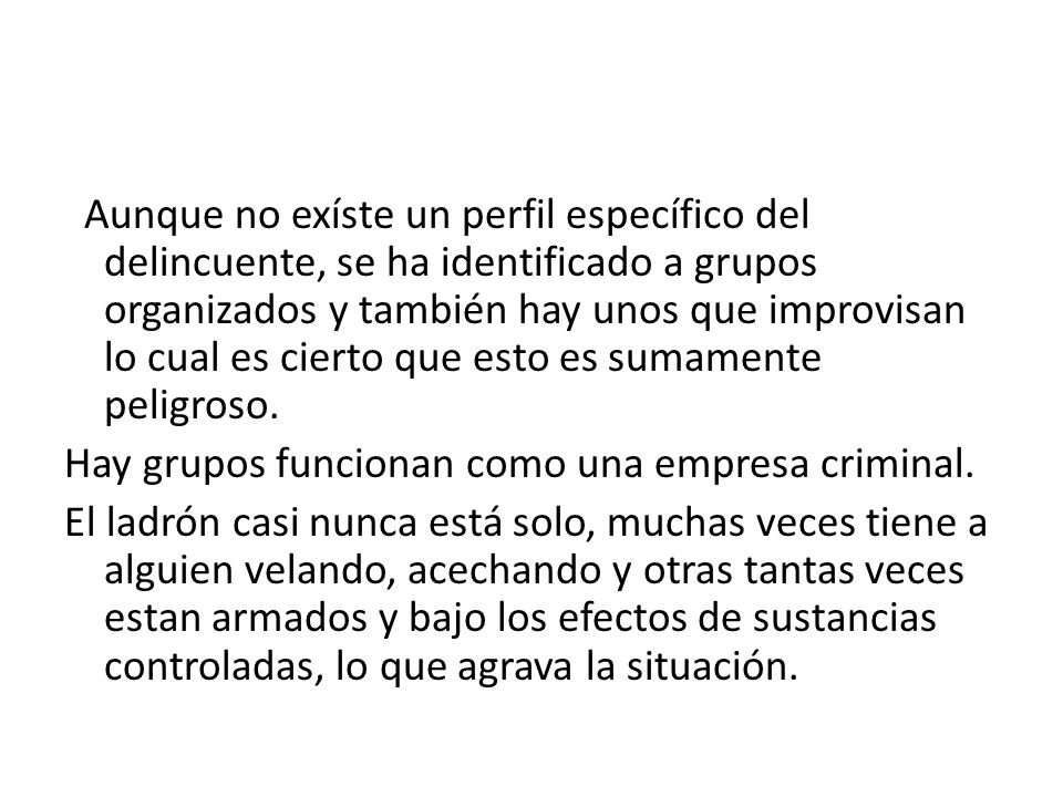 Aunque no exíste un perfil específico del delincuente, se ha identificado a grupos organizados y también hay unos que improvisan lo cual es cierto que esto es sumamente peligroso.