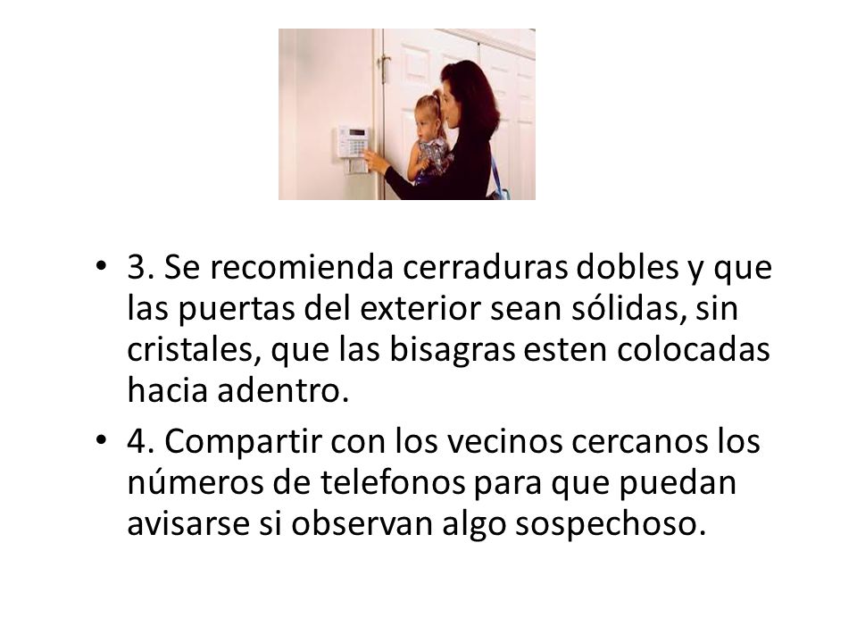 3. Se recomienda cerraduras dobles y que las puertas del exterior sean sólidas, sin cristales, que las bisagras esten colocadas hacia adentro.