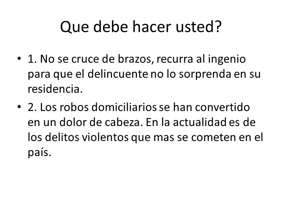 Que debe hacer usted 1. No se cruce de brazos, recurra al ingenio para que el delincuente no lo sorprenda en su residencia.