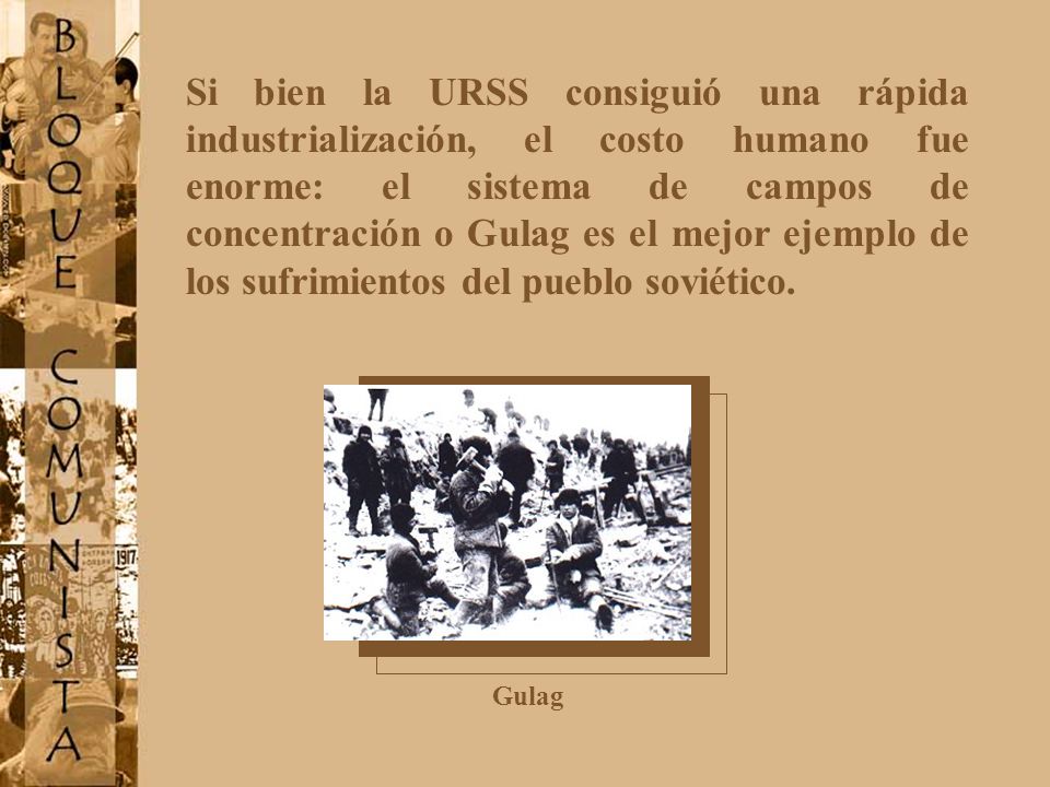 Si bien la URSS consiguió una rápida industrialización, el costo humano fue enorme: el sistema de campos de concentración o Gulag es el mejor ejemplo de los sufrimientos del pueblo soviético.