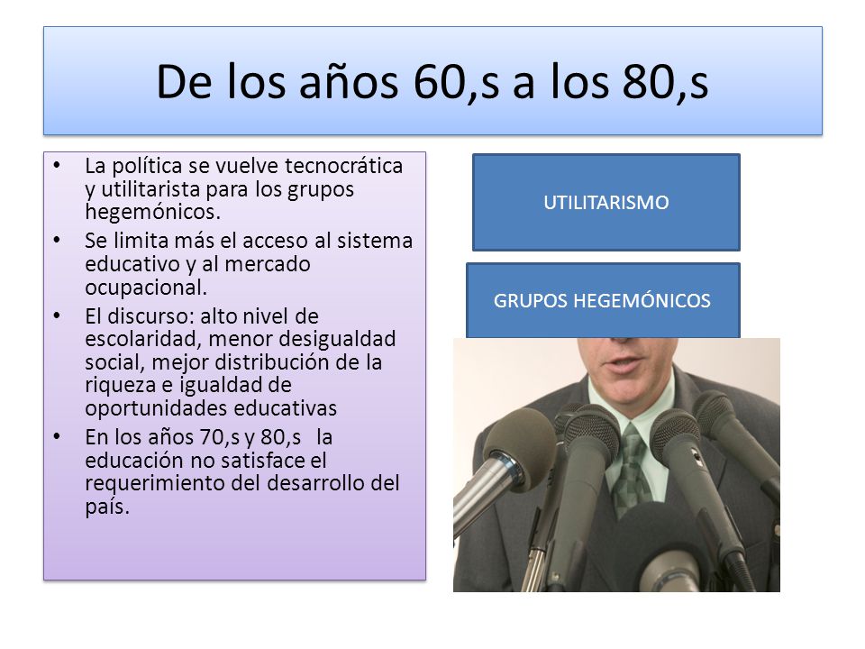 De los años 60,s a los 80,s La política se vuelve tecnocrática y utilitarista para los grupos hegemónicos.