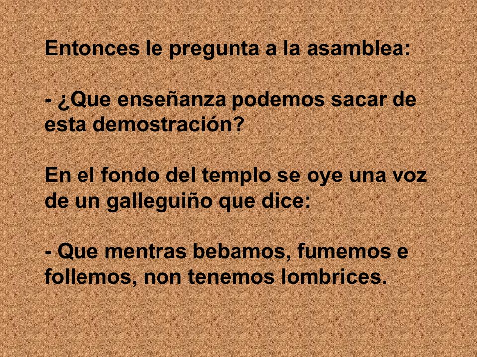 Entonces le pregunta a la asamblea: - ¿Que enseñanza podemos sacar de esta demostración.