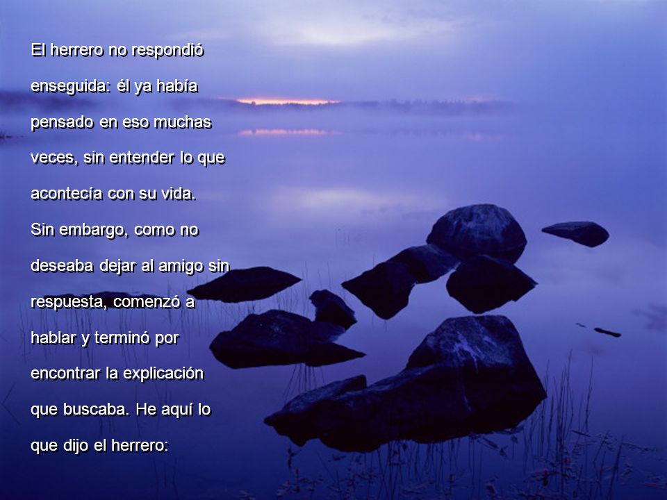 El herrero no respondió enseguida: él ya había pensado en eso muchas veces, sin entender lo que acontecía con su vida.