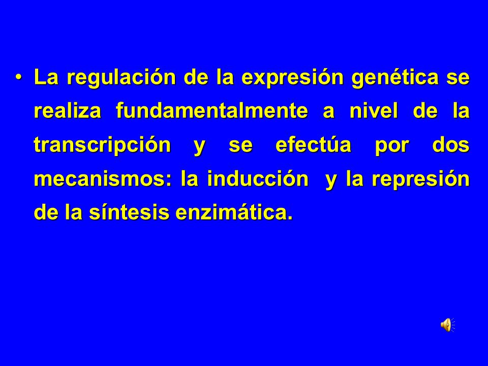 La regulación de la expresión genética se realiza fundamentalmente a nivel de la transcripción y se efectúa por dos mecanismos: la inducción y la represión de la síntesis enzimática.