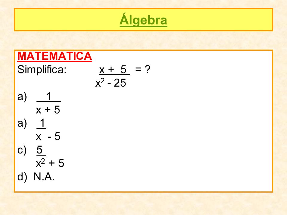 Álgebra MATEMATICA Simplifica: x + 5 = x x + 5 x - 5 5