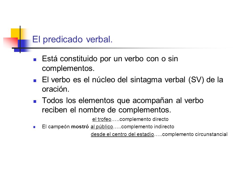 El predicado verbal. Está constituido por un verbo con o sin complementos. El verbo es el núcleo del sintagma verbal (SV) de la oración.