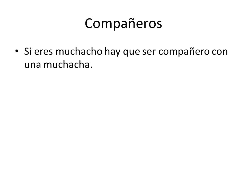 Compañeros Si eres muchacho hay que ser compañero con una muchacha.
