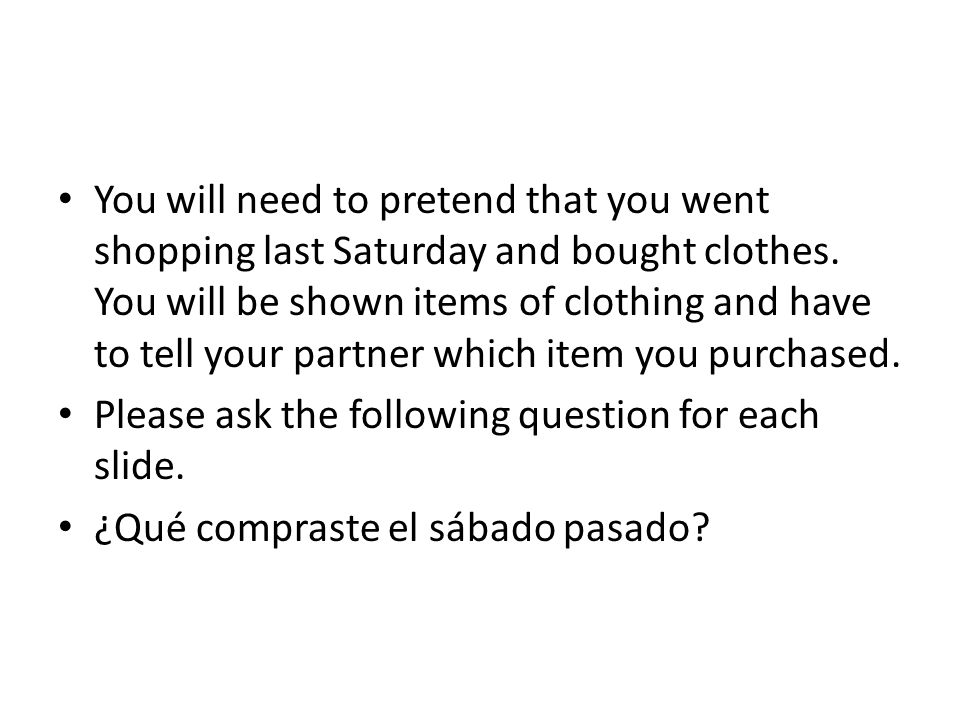 You will need to pretend that you went shopping last Saturday and bought clothes. You will be shown items of clothing and have to tell your partner which item you purchased.