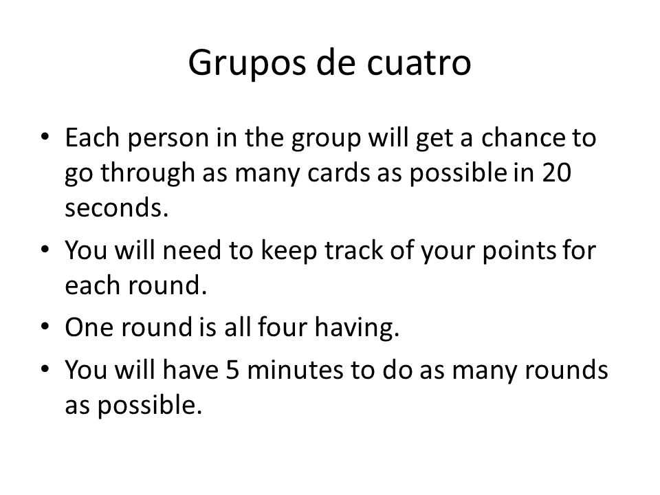 Grupos de cuatro Each person in the group will get a chance to go through as many cards as possible in 20 seconds.